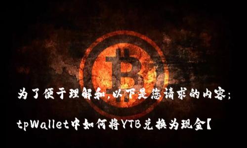 为了便于理解和，以下是您请求的内容：

tpWallet中如何将YTB兑换为现金？