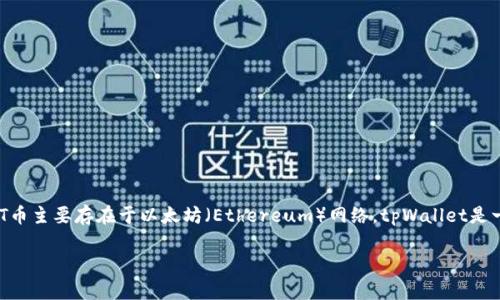 ABT币（ArcBlock Token）是一种用于ArcBlock生态系统的数字资产，它支持智能合约、去中心化应用（DApps）等多种功能。在tpWallet中，ABT币主要存在于以太坊（Ethereum）网络。tpWallet是一款支持多种区块链资产的钱包，能够存储不同网络中的数字货币，因此用户可以在该钱包中管理ABT币，同时也可以方便地进行交易和兑换。

如果您有其他问题或需要更多信息，请随时告知！