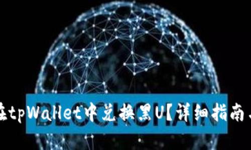 如何在tpWallet中兑换黑U?详细指南与技巧