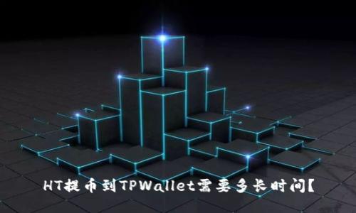 HT提币到TPWallet需要多长时间?
