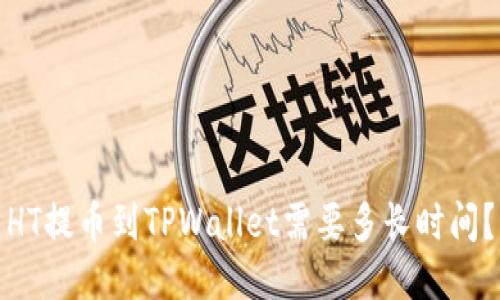 HT提币到TPWallet需要多长时间?