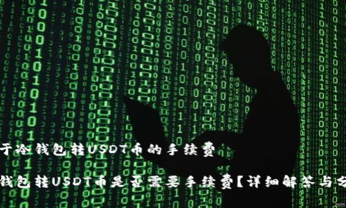 关于冷钱包转USDT币的手续费

冷钱包转USDT币是否需要手续费？详细解答与分析