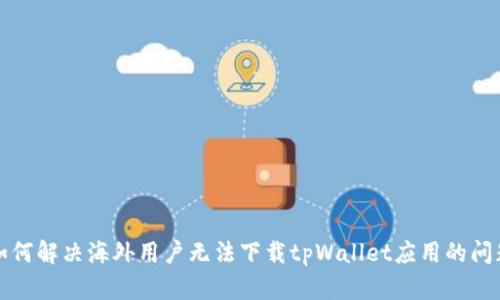 如何解决海外用户无法下载tpWallet应用的问题