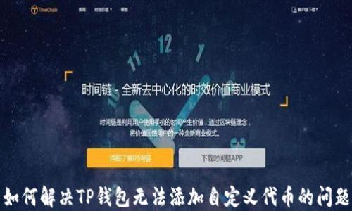 如何解决TP钱包无法添加自定义代币的问题