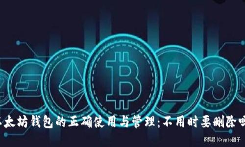 以太坊钱包的正确使用与管理：不用时要删除吗？