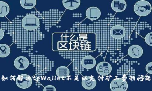 如何解决tpWallet不足以支付矿工费的问题