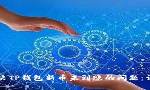 如何解决TP钱包新币未到账的问题：详尽指南