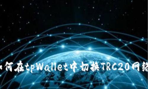 如何在tpWallet中切换TRC20网络？