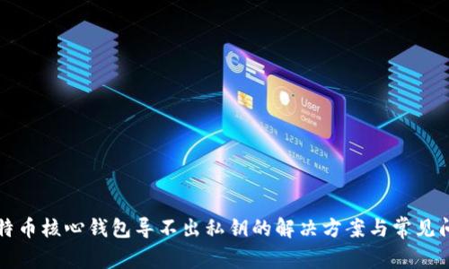 比特币核心钱包导不出私钥的解决方案与常见问题