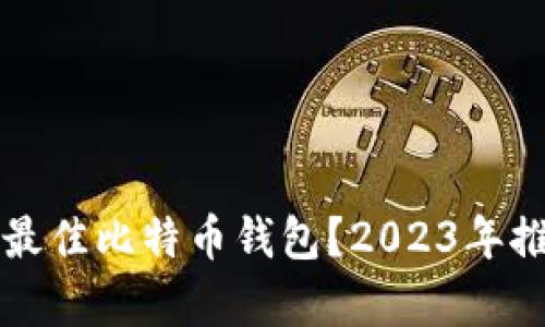 如何选择最佳比特币钱包?2023年推荐与分析