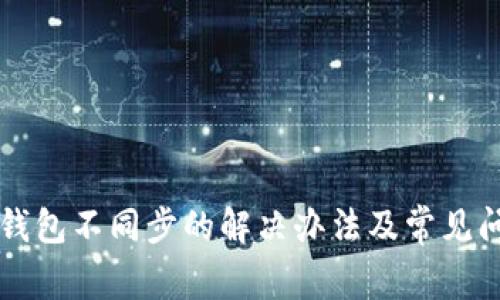 以太坊钱包不同步的解决办法及常见问题解析