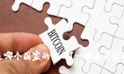 TP钱包到底是哪个国家的公司？一探其背后的故事与文化