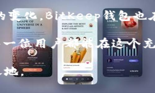   全面解析BitKeep钱包：掌握数字资产管理新趋势 / 

 guanjianci BitKeep钱包, 数字资产, 加密货币, 区块链, 移动钱包 /guanjianci 

什么是BitKeep钱包？

在当今数字经济蓬勃发展的背景下，越来越多的人开始接触并投资于加密货币。作为这种趋势的受益者，钱包工具成为了数字资产管理的重要一环。BitKeep钱包，作为其中的佼佼者，受到广泛关注。简单来说，BitKeep钱包是一款多链、去中心化的数字资产管理工具。它不仅支持多种加密货币的存储和交易，而且兼具安全性与便捷性，让用户能轻松管理自己的数字资产。

BitKeep钱包的主要功能

那么，BitKeep钱包具体有哪些功能呢？首先，它支持多种区块链资产，例如比特币、以太坊、波场等，这意味着用户可以在一个平台上管理不同种类的加密货币。这种多样性使得用户不再需要安装多个钱包应用，提升了使用体验。

其次，BitKeep钱包内置去中心化交易所（DEX），用户不仅可以存储资产，还可以随时进行交易。通过去中心化交易所，用户能够在保证安全的前提下，享受到较低的交易费用，利用市场的波动进行投资。此外，BitKeep钱包还支持跨链交易，极大地丰富了用户的投资策略。

安全性—BitKeep钱包的核心

在数字资产管理中，安全性无疑是每个用户最为关心的议题。BitKeep钱包在安全性方面采取了一系列措施。例如，它采用了多重签名机制和助记词保护用户的资产，确保即使在网络攻击的情况下，用户的资金也不会轻易被盗取。

此外，BitKeep钱包还支持硬件钱包集成，用户可以将其与硬件钱包结合使用，进一步增强资产的安全性。在这层防护之下，用户的资金安全得到了更为全面的保障。与此同时，BitKeep团队定期进行系统更新，以抵御潜在的网络安全风险。

用户友好的界面设计

对于初次接触加密货币的用户来说，一个简洁易懂的用户界面对于使用体验至关重要。BitKeep钱包在设计时充分考虑了用户的需求，提供了直观的操作界面和详细的使用指南。无论是新手还是资深玩家，都能轻松上手，进行数字资产的管理。

例如，在应用内，用户可以通过简单的几步完成资产的存储、交易或转账。图表、数据分析工具的结合，使得用户能够对市场动态有更清晰的了解，从而制定合理的投资决策。这种用户友好的设计理念，不仅吸引了大量用户的青睐，也提升了BitKeep钱包的市场占有率。

移动端的便捷性

随着移动互联网的快速发展，越来越多的用户倾向于在手机上管理日常事务。BitKeep钱包充分把握这一趋势，其移动端应用的推出，使得用户无论身在何处，都可以随时随地管理自己的数字资产。

通过手机应用，用户能够实时查看资产的涨跌情况，接收市场信息，并进行交易。这样一来，无论是在上下班的途中，还是在休闲的午后，用户都可以利用碎片时间做出快速的投资决策。这种灵活性，让BitKeep钱包更加贴合现代生活的节奏。

社区和生态系统

在加密货币行业，社区的力量不可小觑。BitKeep钱包在发展过程中，始终注重与用户的互动。通过各种线上线下的活动，BitKeep不仅提升了用户的参与感，也增强了其社区氛围。社区成员可以在平台上分享经验、交流信息，共同促进BitKeep生态系统的繁荣。

此外，BitKeep还在不断扩大其生态建设。例如，通过与各大DeFi项目、NFT市场的合作，BitKeep钱包不断拓展其应用场景，提升用户的资产增值机会。未来，随着技术的进步和生态的完善，BitKeep钱包有望为用户带来更多便捷的服务。

总结与展望

总的来说，BitKeep钱包凭借其丰富的功能、安全性、用户友好的设计以及移动端的便捷性，成为数字资产管理中不可或缺的工具。随着加密货币市场的不断发展和用户需求的变化，BitKeep钱包也在不断升级与，力求为用户提供更优质的服务。

展望未来，BitKeep钱包无疑将在数字资产管理领域继续发挥重要作用。随着区块链技术的成熟，以及更多创新功能的推出，BitKeep钱包将为用户提供更加强大的支持，让每一位用户都能在这个充满可能性的数字经济时代中，找到属于自己的财富之路。

希望通过这篇文章，您能对BitKeep钱包有更深入的了解，并根据自己的需求，选择合适的数字资产管理工具。在这个瞬息万变的市场中，保持警觉，勤于学习，才能立于不败之地。