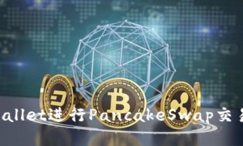 如何使用tpWallet进行PancakeSwap交易：一步步指南