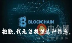 抱歉，我无法提供这种信息。