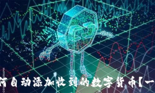  
TP钱包如何自动添加收到的数字货币？一次性搞懂！
