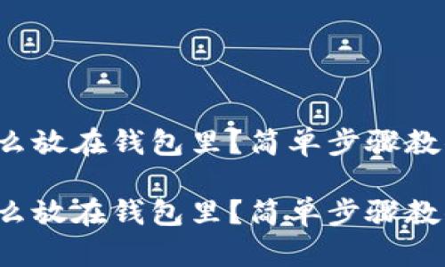 数字货币怎么放在钱包里？简单步骤教你安全存储！

数字货币怎么放在钱包里？简单步骤教你安全存储！