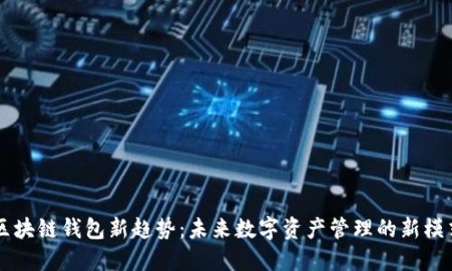 区块链钱包新趋势：未来数字资产管理的新模式