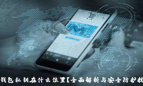   
tp钱包私钥在什么位置？全面解析与安全防护技巧