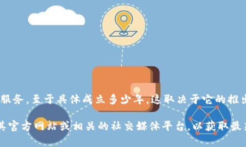 tpWallet是一个相对较新的钱包应用，旨在为用户提供安全、便捷的跨链资产管理服务。至于具体成立多少年，这取决于它的推出时间。一般来说，一个数字钱包的设计、开发和推广需要经历数月甚至数年的时间。

如果您想知道tpWallet的具体成立时间或者其在行业中的发展历程，建议您访问其官方网站或相关的社交媒体平台，以获取最新和最准确的信息。