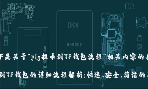 提示：以下是关于“pig提币到TP钱包流程”相关内容的具体阐述。

PIG提币到TP钱包的详细流程解析：快速、安全、简洁的用户指南