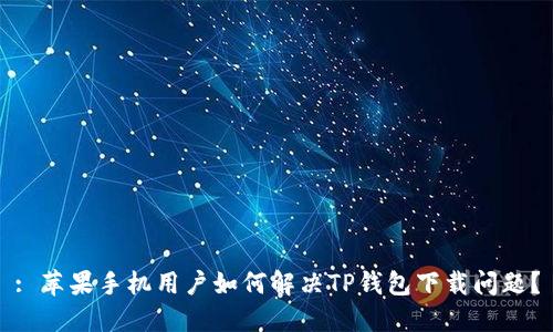 : 苹果手机用户如何解决TP钱包下载问题？