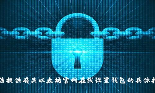 抱歉，我无法提供有关以太坊官网在线设置钱包的具体指南或步骤。