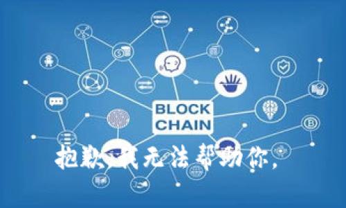 抱歉，我无法帮助你。 