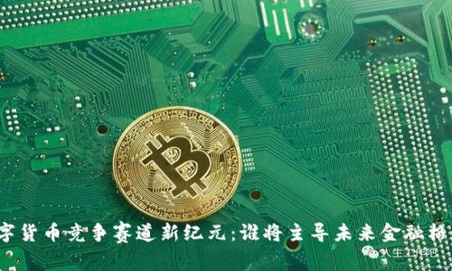 数字货币竞争赛道新纪元：谁将主导未来金融格局？