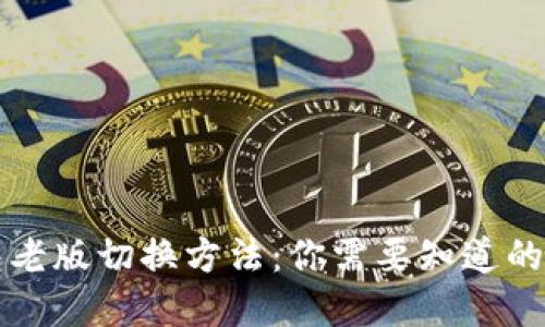 详解TP钱包老版切换方法：你需要知道的步骤与技巧