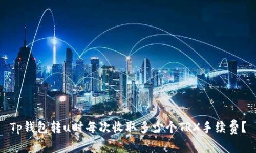 Tp钱包转u时每次收取多少个TRX手续费？
