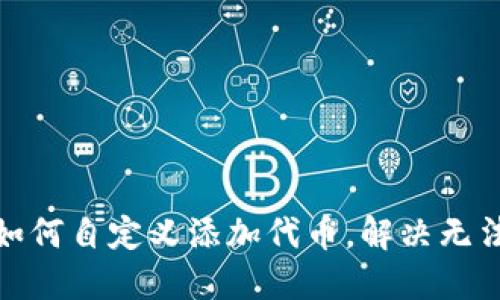 : TP钱包如何自定义添加代币，解决无法添加问题