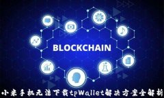 小米手机无法下载tpWallet解决方案全解析