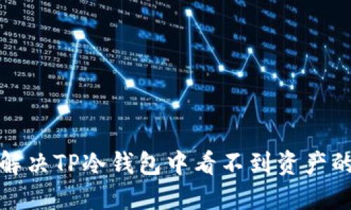 如何解决TP冷钱包中看不到资产的问题