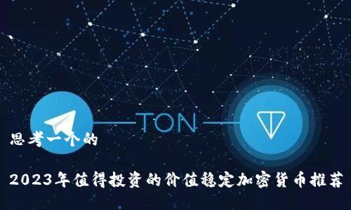 思考一个的

2023年值得投资的价值稳定加密货币推荐