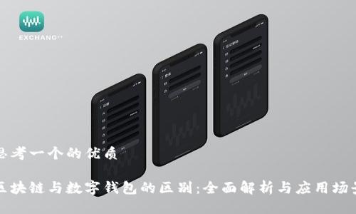 思考一个的优质

区块链与数字钱包的区别：全面解析与应用场景