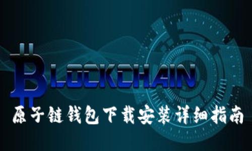 原子链钱包下载安装详细指南