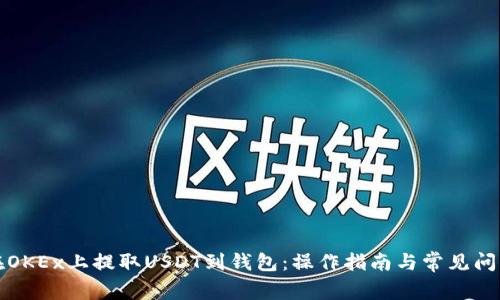 如何在OKEx上提取USDT到钱包：操作指南与常见问题解答