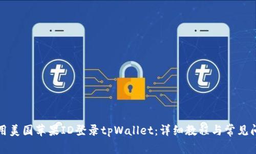 如何使用美国苹果ID登录tpWallet：详细教程与常见问题解答