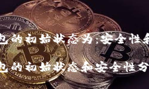 区块链钱包的初始状态为：安全性和隐私保护

区块链钱包的初始状态和安全性分析